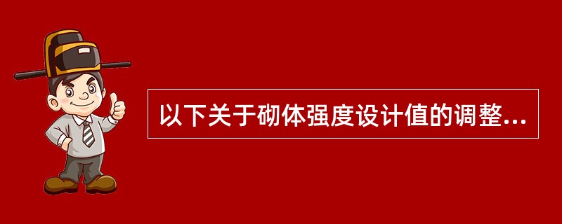 以下关于砌体强度设计值的调整系数γ的说法，哪一条不正确？（）