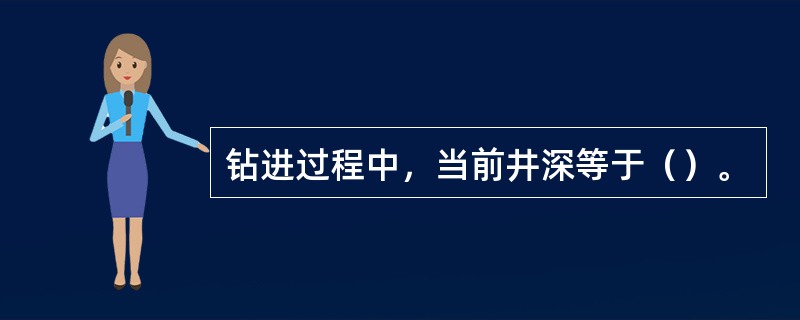 钻进过程中，当前井深等于（）。