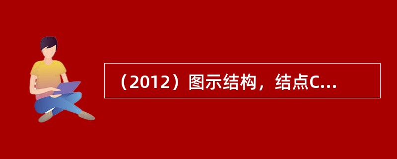 （2012）图示结构，结点C处的弯矩是：（）