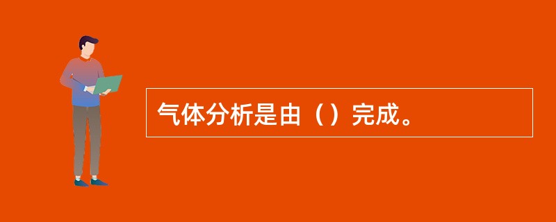 气体分析是由（）完成。