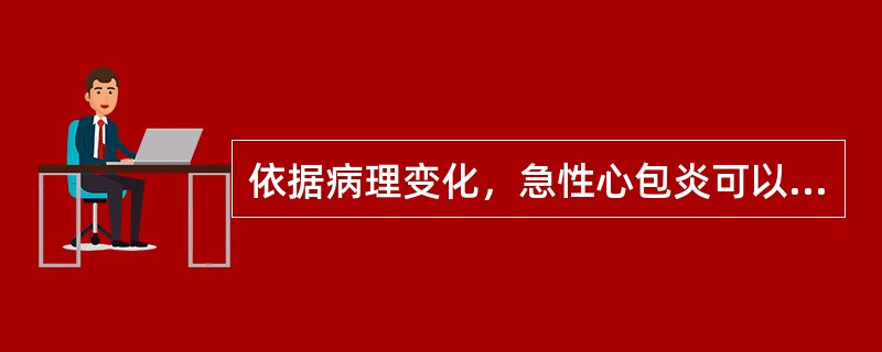 依据病理变化，急性心包炎可以分为（）