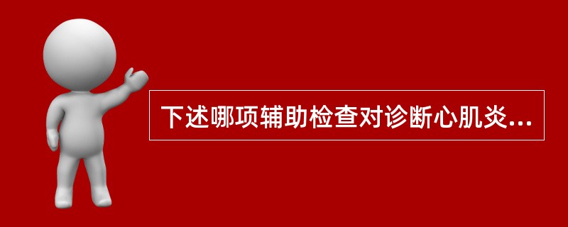 下述哪项辅助检查对诊断心肌炎最有价值（）