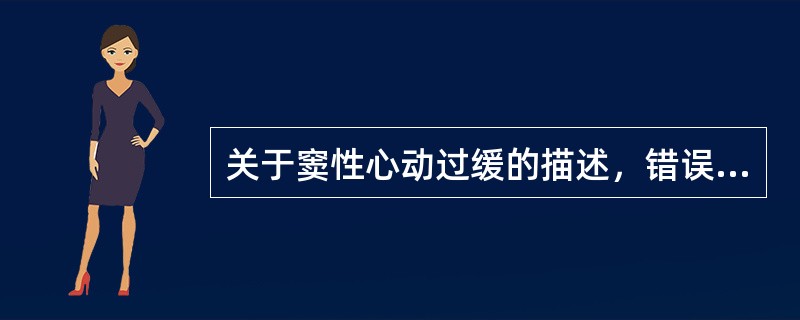 关于窦性心动过缓的描述，错误的是（）
