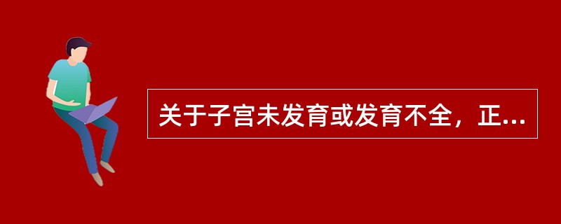 关于子宫未发育或发育不全，正确的是（）