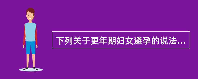 下列关于更年期妇女避孕的说法中正确的是（）