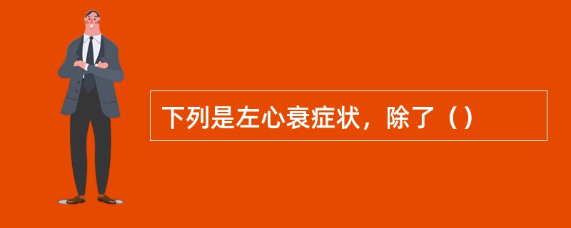 下列是左心衰症状，除了（）