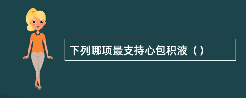 下列哪项最支持心包积液（）