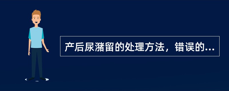 产后尿潴留的处理方法，错误的是（）