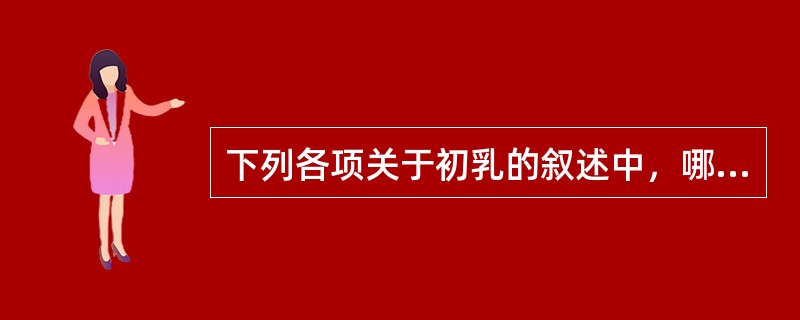 下列各项关于初乳的叙述中，哪项不正确（）