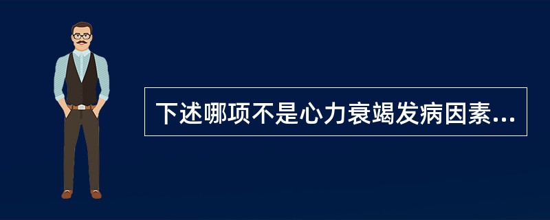 下述哪项不是心力衰竭发病因素（）