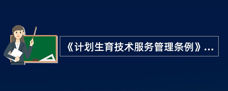 《计划生育技术服务管理条例》自何时开始执行（）