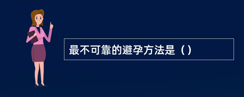 最不可靠的避孕方法是（）