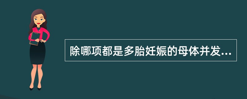 除哪项都是多胎妊娠的母体并发症（）