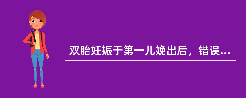 双胎妊娠于第一儿娩出后，错误的措施是（）