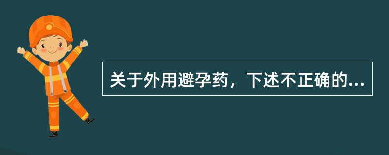 关于外用避孕药，下述不正确的是（）