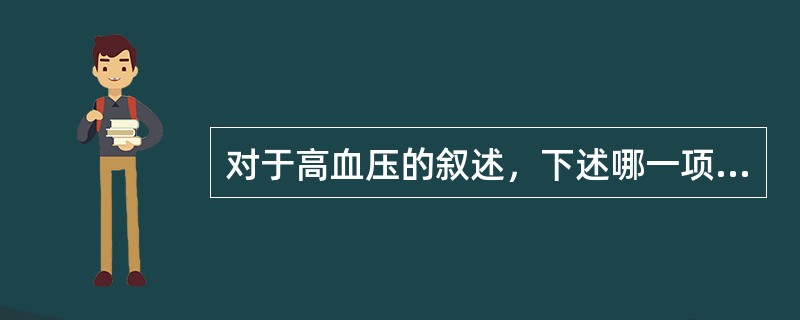 对于高血压的叙述，下述哪一项是错误的（）