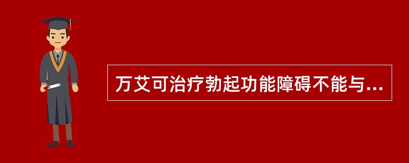 万艾可治疗勃起功能障碍不能与哪一种药物合用（）