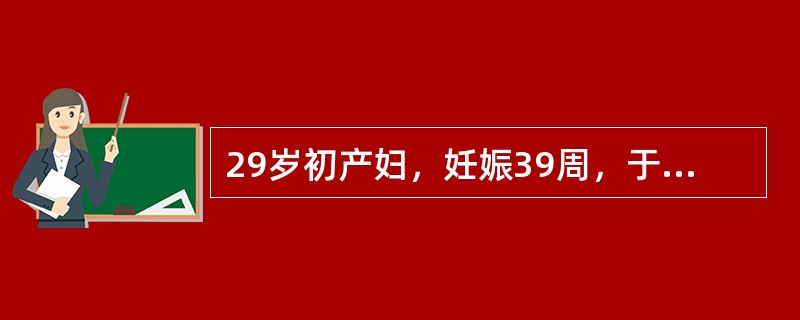 29岁初产妇，妊娠39周，于晨4时临产，10时自然破膜，20时30分钟查宫口开大