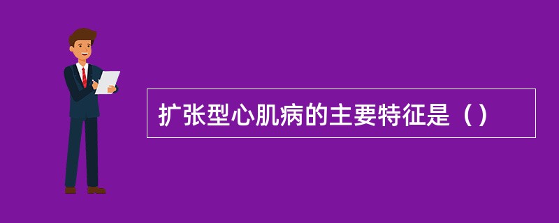 扩张型心肌病的主要特征是（）
