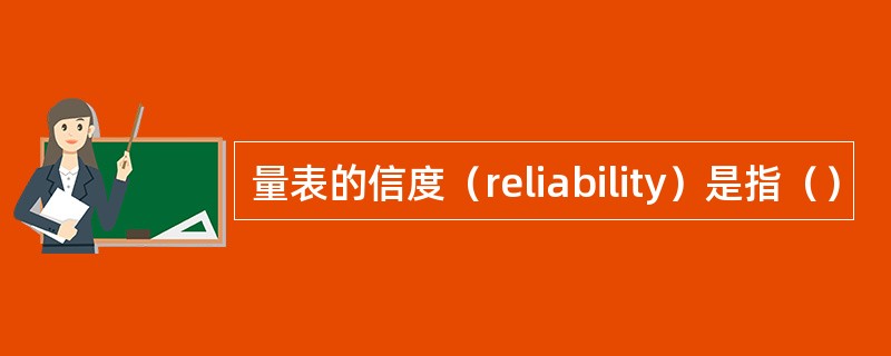 量表的信度（reliability）是指（）