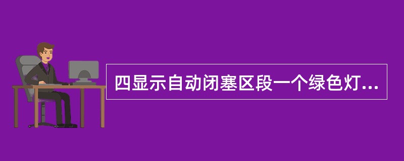 四显示自动闭塞区段一个绿色灯光和一个黄色灯光一一准许列车由车站出发，表示运行前方