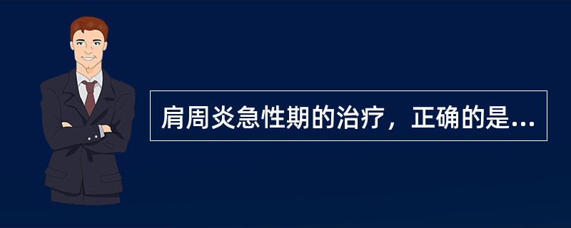 肩周炎急性期的治疗，正确的是（）