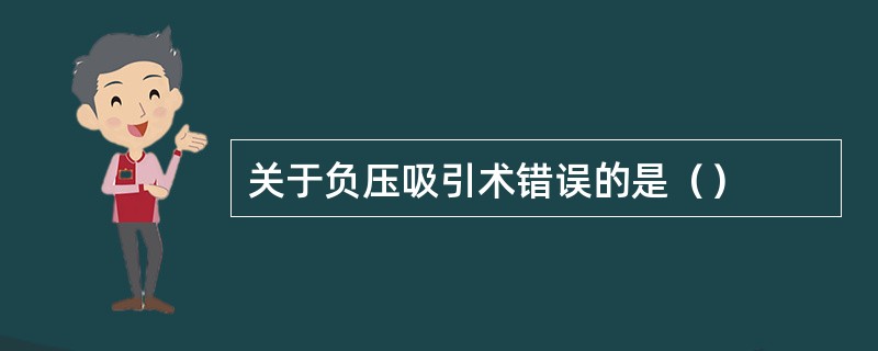 关于负压吸引术错误的是（）