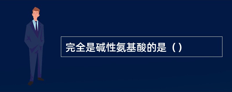 完全是碱性氨基酸的是（）