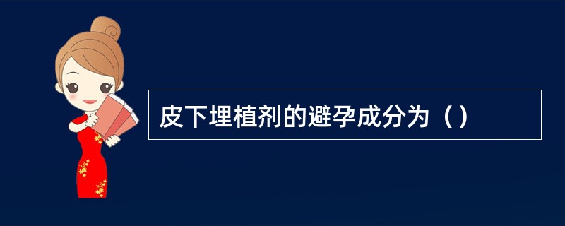 皮下埋植剂的避孕成分为（）