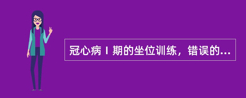 冠心病Ⅰ期的坐位训练，错误的（）是