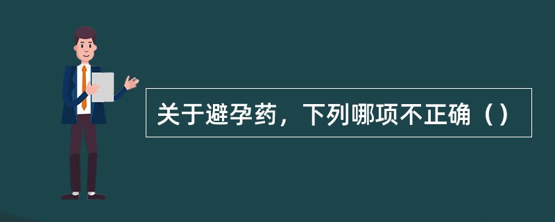 关于避孕药，下列哪项不正确（）