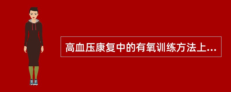 高血压康复中的有氧训练方法上需强调的运动方式，错误的是（）