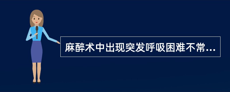 麻醉术中出现突发呼吸困难不常考虑（）