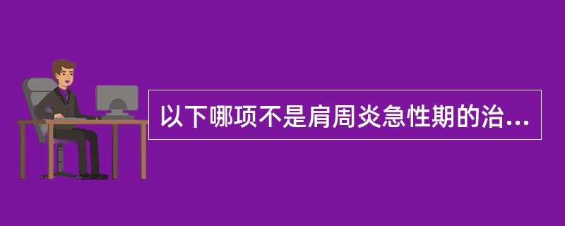 以下哪项不是肩周炎急性期的治疗（）