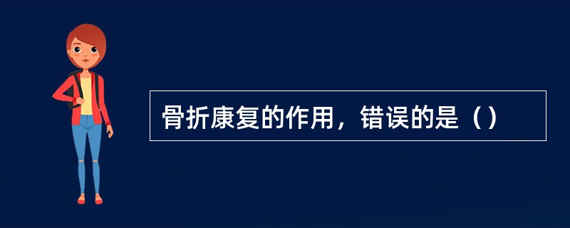 骨折康复的作用，错误的是（）