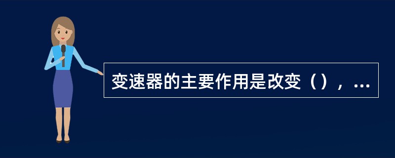 变速器的主要作用是改变（），使轨道车能随行驶阻力的变化获得所需的牵引力和行驶速度
