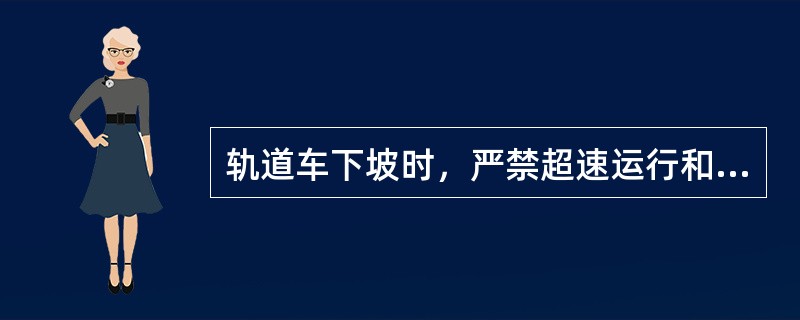 轨道车下坡时，严禁超速运行和（）。