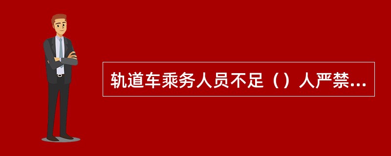 轨道车乘务人员不足（）人严禁运行。