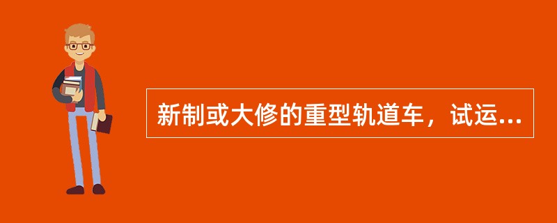 新制或大修的重型轨道车，试运转不少于100km，试运装时，应由有（）同行，以策安