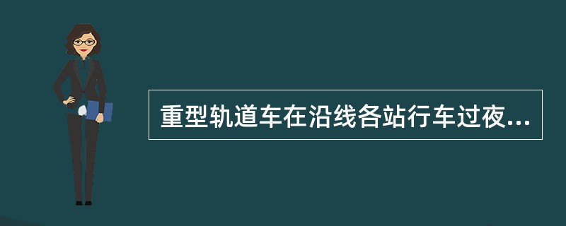 重型轨道车在沿线各站行车过夜时，必须采取防溜措施，车上应有留守人员，并以（）防护