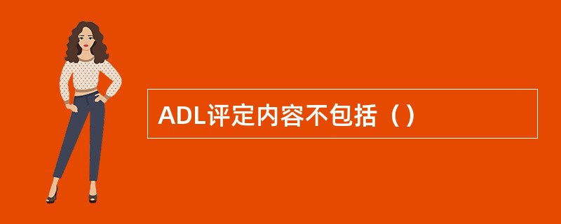 ADL评定内容不包括（）