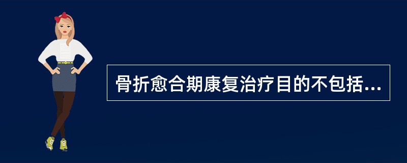 骨折愈合期康复治疗目的不包括（）