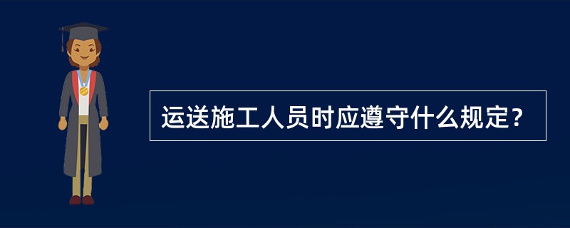 运送施工人员时应遵守什么规定？