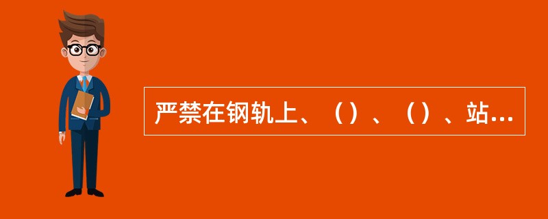 严禁在钢轨上、（）、（）、站立或在车底下避雨、（）、休息。