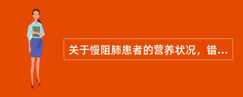 关于慢阻肺患者的营养状况，错误的是（）