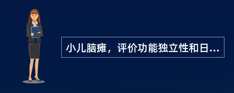 小儿脑瘫，评价功能独立性和日常生活活动能力的量表（）是