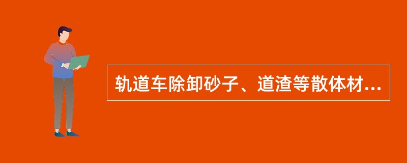 轨道车除卸砂子、道渣等散体材料可在限速（）km/h的前提下边走边卸外，其他材料均