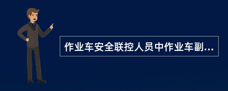 作业车安全联控人员中作业车副司机的职责