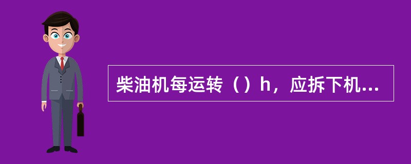 柴油机每运转（）h，应拆下机油细滤器转子浸在柴油中用毛刷刷去污垢，两个喷嘴如无必