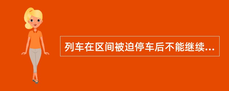 列车在区间被迫停车后不能继续运行时，司机使用列车无线调度通信设备通知有关人员，根